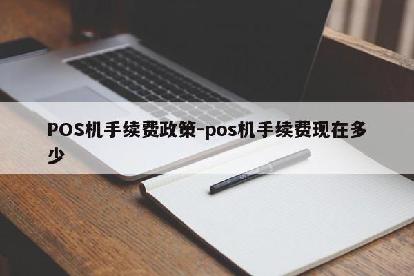 台儿庄POS机手续费政策-pos机手续费现在多少